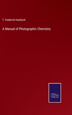 A Manual of Photographic Chemistry - Hardwich, T Frederick