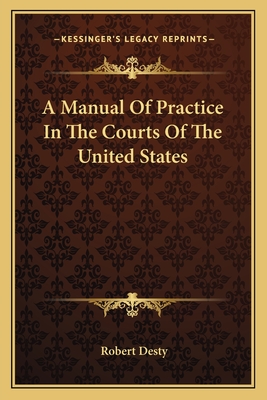 A Manual Of Practice In The Courts Of The United States - Desty, Robert