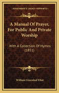 A Manual Of Prayer, For Public And Private Worship: With A Collection Of Hymns (1851)