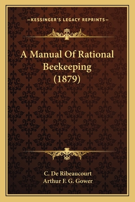 A Manual of Rational Beekeeping (1879) - Ribeaucourt, C De, and Gower, Arthur F G (Translated by)