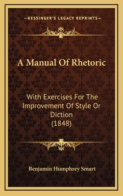 A Manual of Rhetoric: With Exercises for the Improvement of Style or Diction (1848) - Smart, Benjamin Humphrey