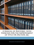 A Manual of Rhetoric, with Exercises for the Improvement of Style Or Diction, &C