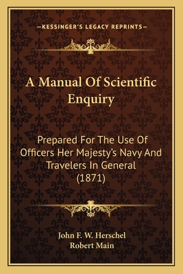 A Manual Of Scientific Enquiry: Prepared For The Use Of Officers Her Majesty's Navy And Travelers In General (1871) - Herschel, John Frederick William (Editor), and Main, Robert (Editor)