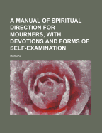 A Manual of Spiritual Direction for Mourners, with Devotions and Forms of Self-Examination
