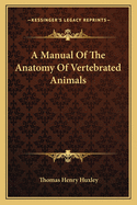 A Manual Of The Anatomy Of Vertebrated Animals