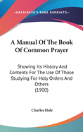 A Manual Of The Book Of Common Prayer: Showing Its History And Contents For The Use Of Those Studying For Holy Orders And Others (1900)