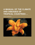 A Manual of the Climate and Diseases of Tropical Countries