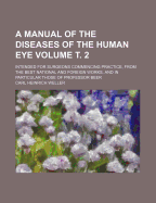 A Manual of the Diseases of the Human Eye; Intended for Surgeons Commencing Practice, from the Best National and Foreign Works, and in Particular Those of Professor Beer Volume . 2