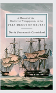 A Manual of the District of Vizagapatam, in the PRESIDENCY OF MADRAS