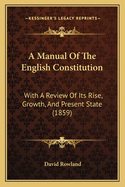 A Manual of the English Constitution: With a Review of Its Rise, Growth, and Present State
