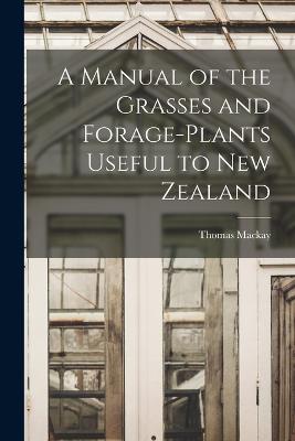 A Manual of the Grasses and Forage-plants Useful to New Zealand - MacKay, Thomas