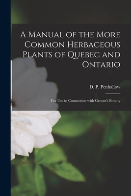 A Manual of the More Common Herbaceous Plants of Quebec and Ontario [microform]: for Use in Connection With Groom's Botany - Penhallow, D P (David Pearce) 1854 (Creator)