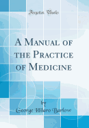 A Manual of the Practice of Medicine (Classic Reprint)