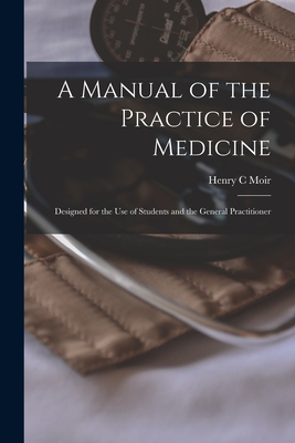 A Manual of the Practice of Medicine [electronic Resource]: Designed for the Use of Students and the General Practitioner - Moir, Henry C