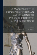 A Manual of the Principles of Roman Law Relating to Persons, Property, and Obligations