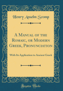 A Manual of the Romaic, or Modern Greek, Pronunciation: With Its Application to Ancient Greek (Classic Reprint)