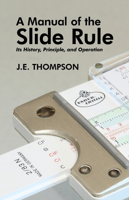 A Manual of the Slide Rule: Its History, Principle, and Operation - Thompson, J E