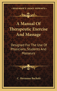 A Manual of Therapeutic Exercise and Massage: Designed for the Use of Physicians, Students and Masseurs