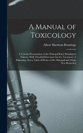 A Manual of Toxicology: A Concise Presentation of the Principal Facts Relating to Poisons, With Detailed Directions for the Treatment of Poisoning. Also a Table of Doses of the Principal and Many New Remedies