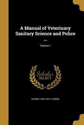 A Manual of Veterinary Sanitary Science and Police ...; Volume 1 - Fleming, George 1833-1901