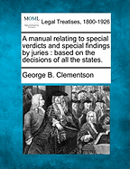 A Manual Relating to Special Verdicts and Special Findings by Juries: Based on the Decisions of All the States