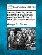 A Manual Relating to the Preparation of Wills: With an Appendix of Forms: A Book of Massachusetts Law