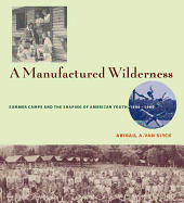 A Manufactured Wilderness: Summer Camps and the Shaping of American Youth, 1890-1960