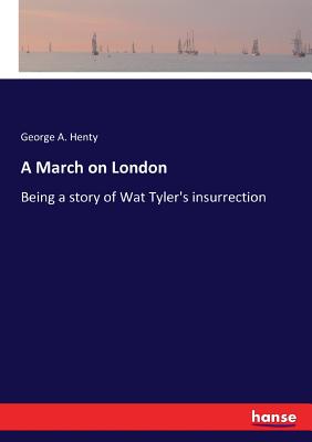 A March on London: Being a story of Wat Tyler's insurrection - Henty, George A