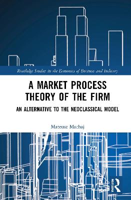 A Market Process Theory of the Firm: An Alternative to the Neoclassical Model - Machaj, Mateusz