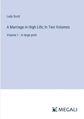 A Marriage in High Life; In Two Volumes: Volume 1 - in large print - Scott, Lady
