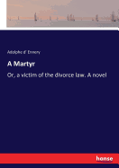 A Martyr: Or, a victim of the divorce law. A novel