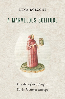 A Marvelous Solitude: The Art of Reading in Early Modern Europe - Bolzoni, Lina, and Greenup, Sylvia (Translated by)