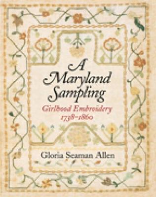 A Maryland Sampling: Girlhood Embroidery 1738-1860 - Allen, Gloria Seaman, Professor