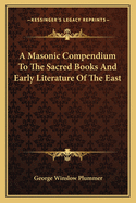 A Masonic Compendium To The Sacred Books And Early Literature Of The East