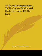 A Masonic Compendium To The Sacred Books And Early Literature Of The East