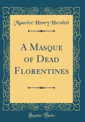 A Masque of Dead Florentines (Classic Reprint) - Hewlett, Maurice Henry