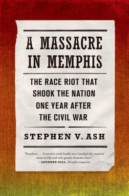 A Massacre in Memphis: The Race Riot That Shook the Nation One Year After the Civil War - Ash, Stephen V