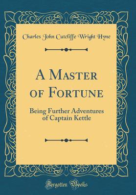 A Master of Fortune: Being Further Adventures of Captain Kettle (Classic Reprint) - Hyne, Charles John Cutcliffe Wright