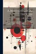 A Mathematical Treatise: Containing a System of Conic-Sections; With the Doctrine of Fluxions and Fluents, Applied to Various Subjects; Viz. to the Finding the Maximums and Minimums of Quantities; Radii of Evolution, Refraction, Reflection; Superficial An