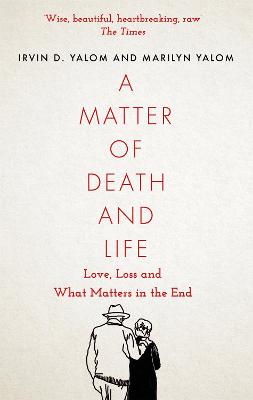 A Matter of Death and Life: Love, Loss and What Matters in the End - Yalom, Irvin, and Yalom, Marilyn