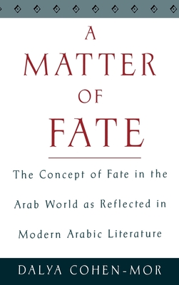 A Matter of Fate: The Concept of Fate in the Arab World as Reflected in Modern Arabic Literature - Cohen-Mor, Dalya
