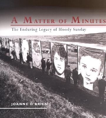 A Matter of Minutes: The Enduring Legacy of Bloody Sunday - O'Brien, Joanne (Photographer), and O'Brien, Joanne