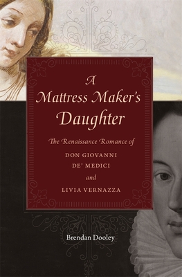 A Mattress Maker's Daughter: The Renaissance Romance of Don Giovanni De' Medici and Livia Vernazza - Dooley, Brendan