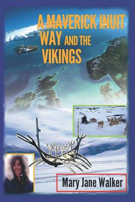 A Maverick Inuit Way and the Vikings: Kiwi Adventurer Mary Jane Walker Encounters the North and its Peoples (Illustrated) - Walker, Mary Jane