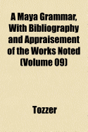 A Maya Grammar, with Bibliography and Appraisement of the Works Noted; Volume 09