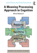 A Meaning Processing Approach to Cognition: What Matters?