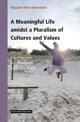 A Meaningful Life Amidst a Pluralism of Cultures and Values: John Lachs's Stoic Pragmatism as a Philosophical and Cultural Project - Piotr Skowro ski, Krzysztof