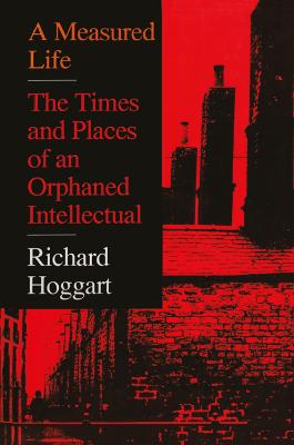 A Measured Life: The Times and Places of an Orphaned Intellectual - Hoggart, Richard (Editor)