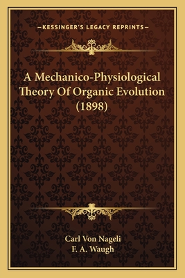 A Mechanico-Physiological Theory Of Organic Evolution (1898) - Nageli, Carl Von, and Waugh, F A (Foreword by)