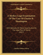 A Medico-Legal Examination of the Case of Charles B. Huntington: With Remarks on Moral Insanity and on the Legal Test of Sanity (1857)